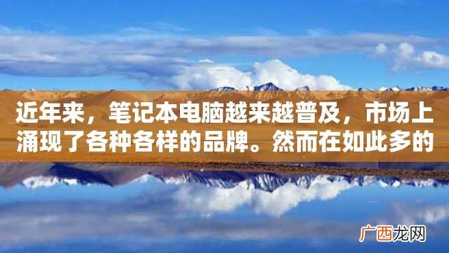 近年来，笔记本电脑越来越普及，市场上涌现了各种各样的品牌。然而在如此多的品牌中，应该如何选择呢？笔者在使用过多个品牌后，总结出了一些自己的经验和观点。