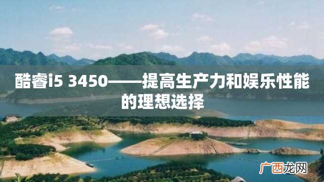 酷睿i5 3450——提高生产力和娱乐性能的理想选择
