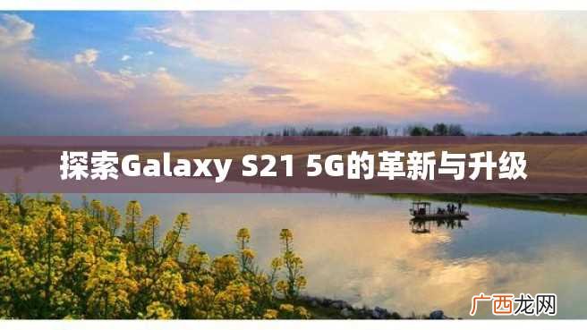 探索Galaxy S21 5G的革新与升级