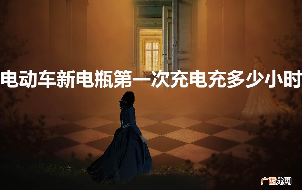 电动车新电瓶第一次充电充多少小时
