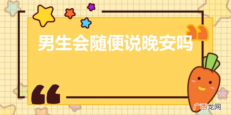 男生会轻易的对女生说晚安吗 男生会随便说晚安吗