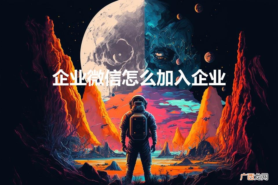 怎么加入企业微信 企业微信怎么加入企业