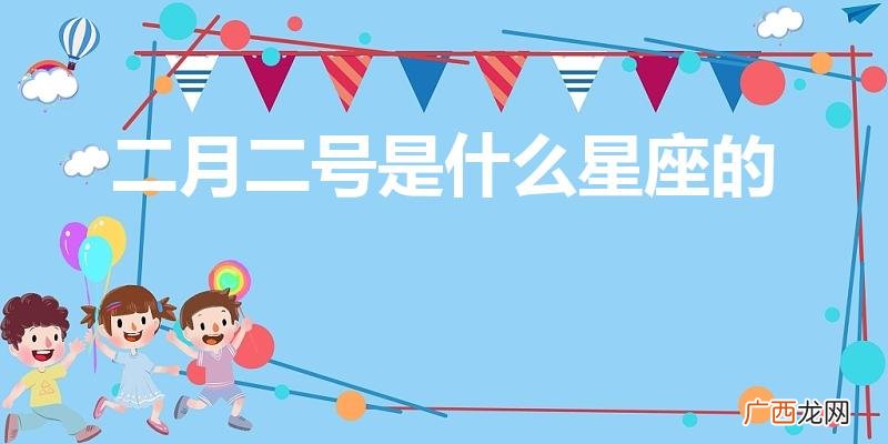 2月2日出生的人属于什么星座 二月二号是什么星座的