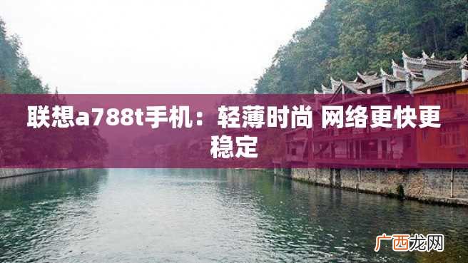联想a788t手机：轻薄时尚 网络更快更稳定