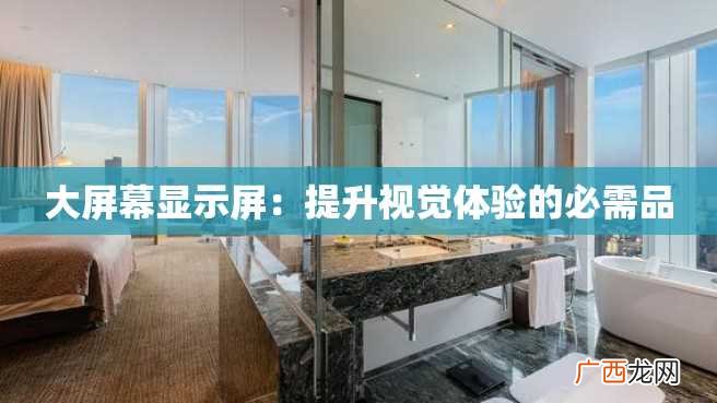 大屏幕显示屏：提升视觉体验的必需品