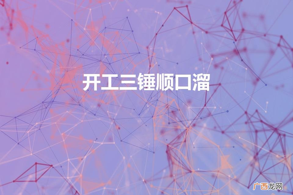 一锤二锤三锤顺口溜是什么 开工三锤顺口溜