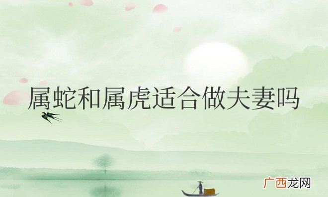 属蛇和属虎适合做夫妻吗