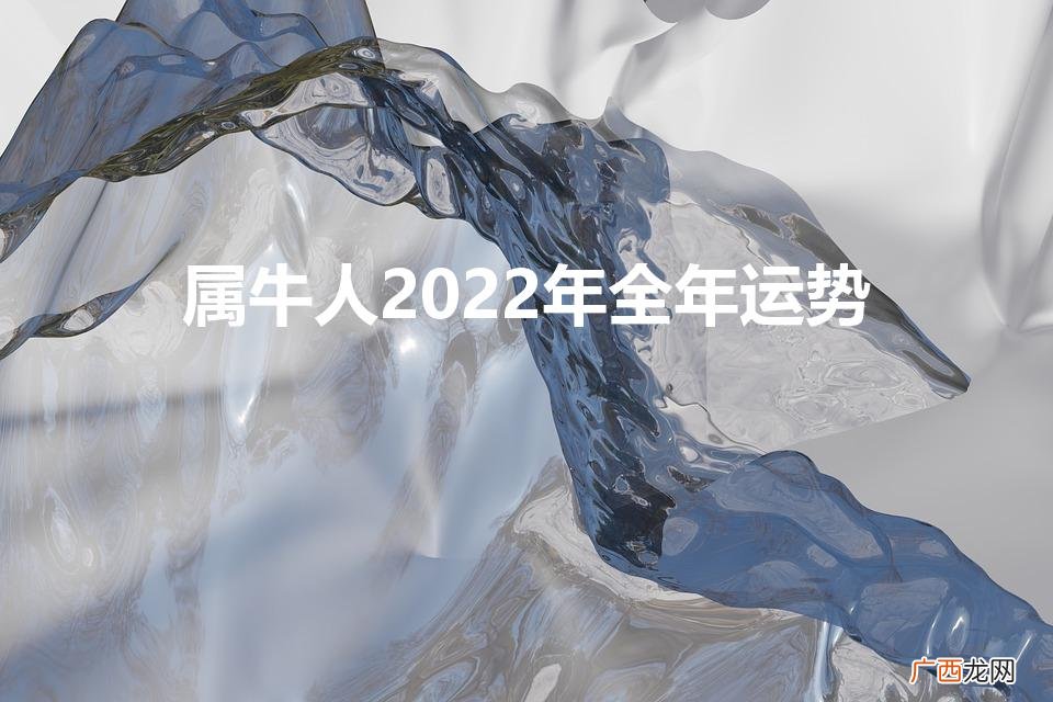 牛气冲天,2022好运来! 属牛人2022年全年运势