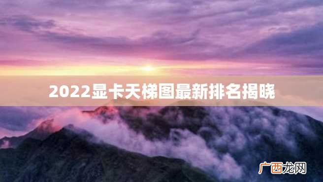 2022显卡天梯图最新排名揭晓