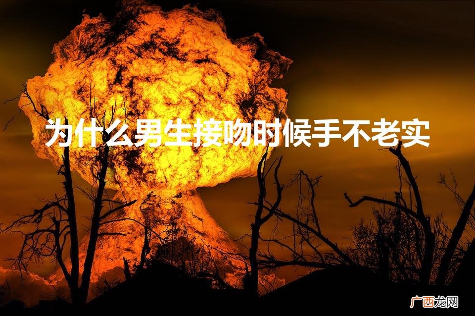 为什么男生接吻时候手不老实