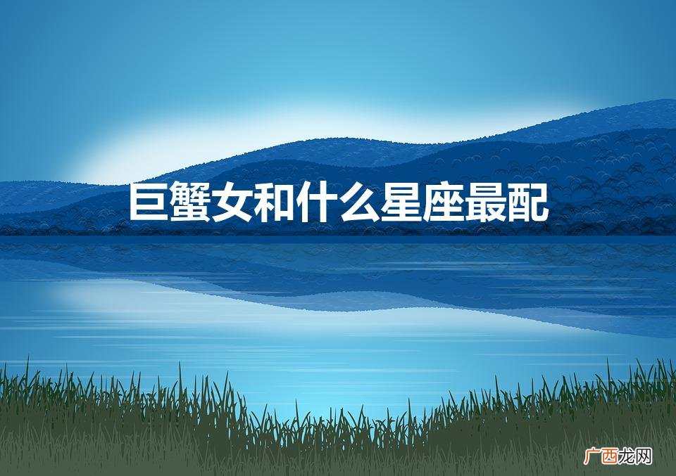 巨蟹女和什么星座最配三个 巨蟹女和什么星座最配