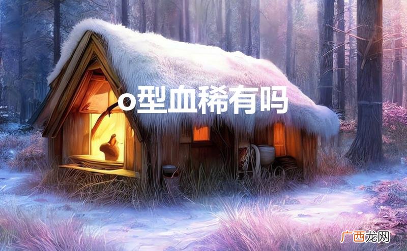 O型血稀有吗? o型血稀有吗