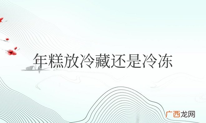 年糕放冷藏还是冷冻