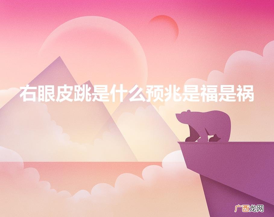 男人右眼皮跳是什么预兆是福是祸 右眼皮跳是什么预兆是福是祸