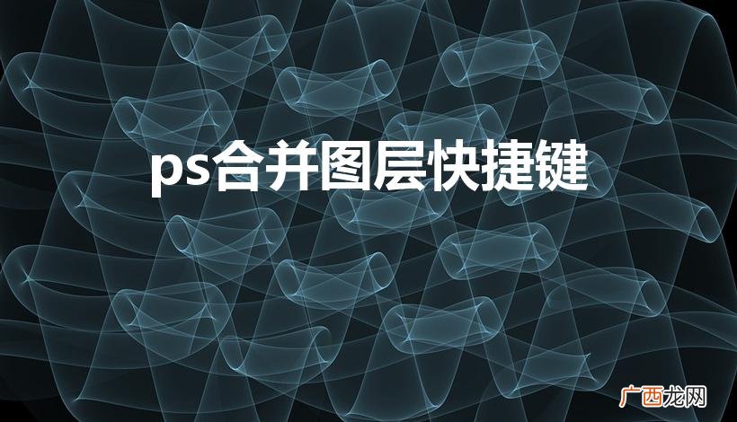 ps可见图层合并图层快捷键是什么啊 ps合并图层快捷键