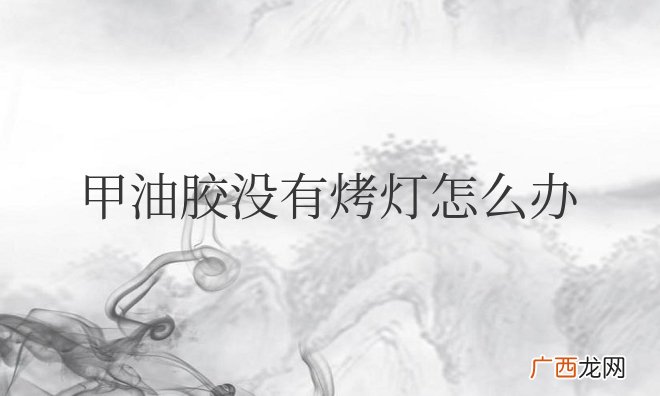 甲油胶没有烤灯怎么办？可以用台灯吗？