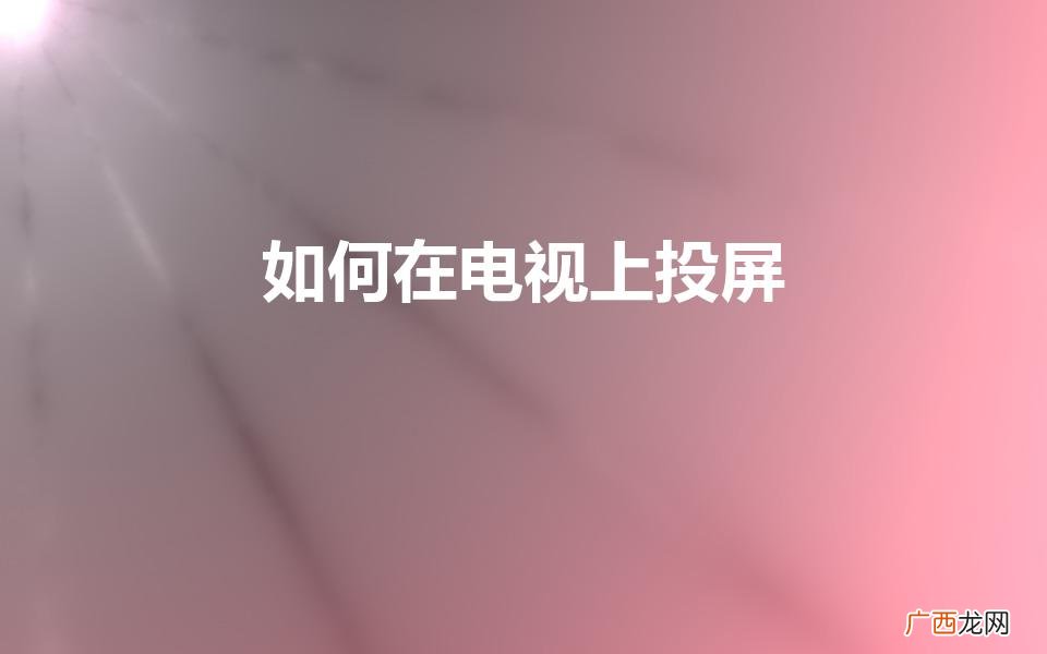 电视机投屏怎么投 如何在电视上投屏