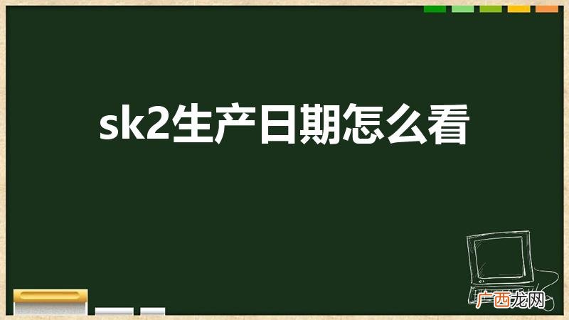 Sk2小灯泡怎么看生产日期 sk2生产日期怎么看