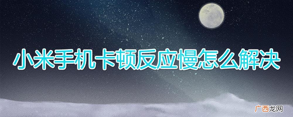 快速简单的处理方法 小米手机卡顿反应慢怎么解决