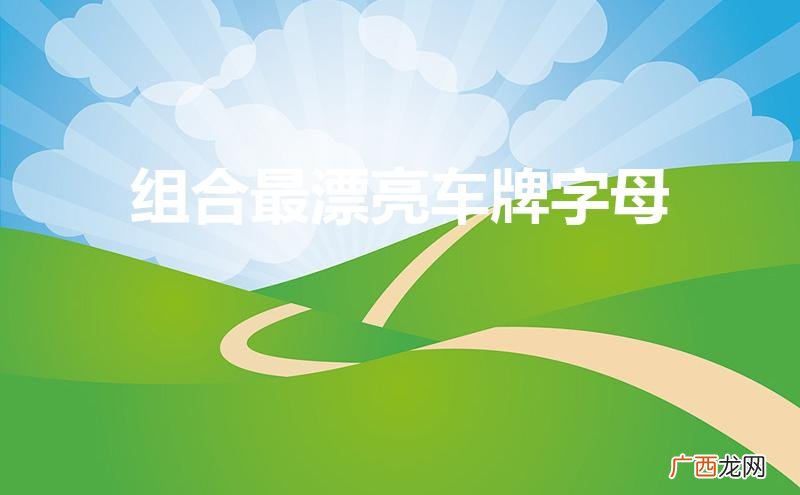 组合最漂亮车牌字母和英文字母组合有意思的车牌 组合最漂亮车牌字母
