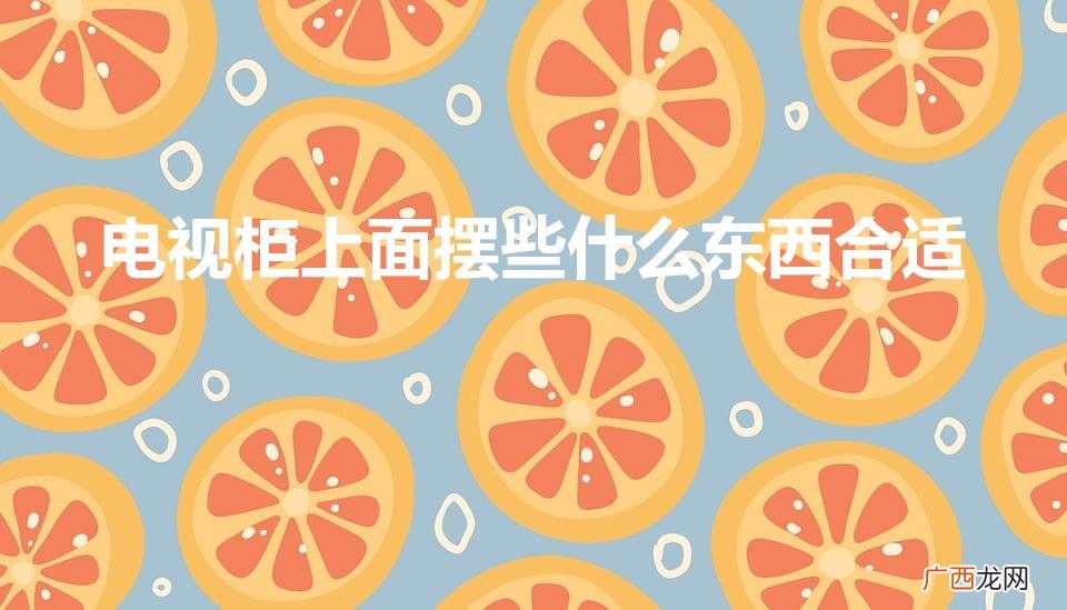 电视柜上面摆什么装饰品好 电视柜上面摆些什么东西合适