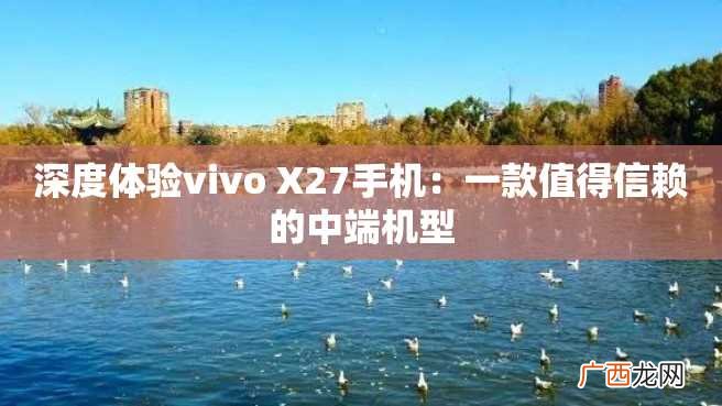 深度体验vivo X27手机：一款值得信赖的中端机型