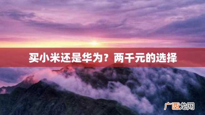 买小米还是华为？两千元的选择