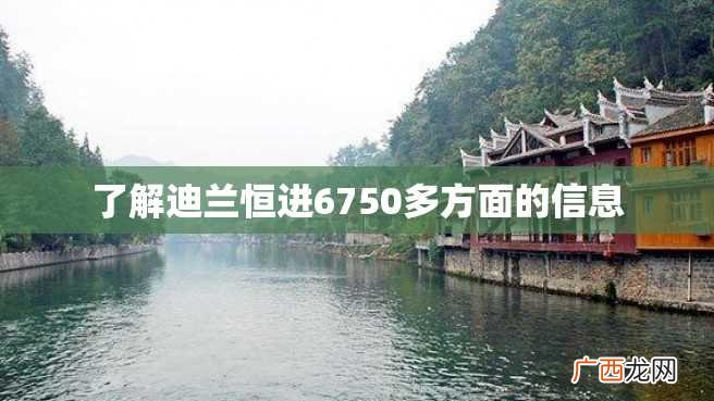 了解迪兰恒进6750多方面的信息