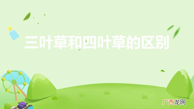 三叶草和四叶草的区别（两者的区别和意义)