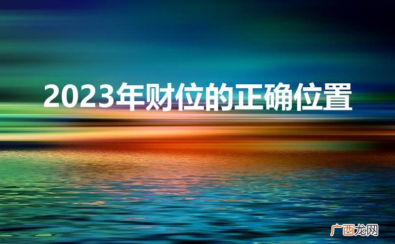 2023年全年财神方位 2023年财位的正确位置