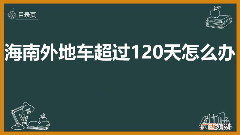 海南外地车超过120天怎么办