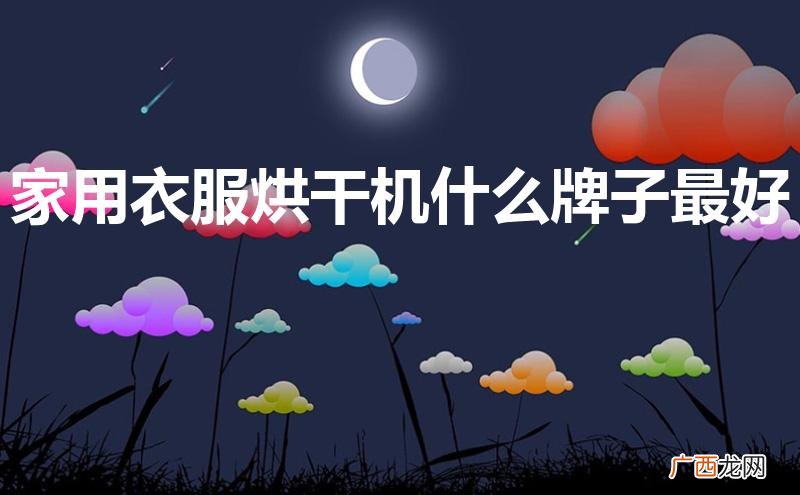 家用衣服烘干机什么牌子最好用 家用衣服烘干机什么牌子最好