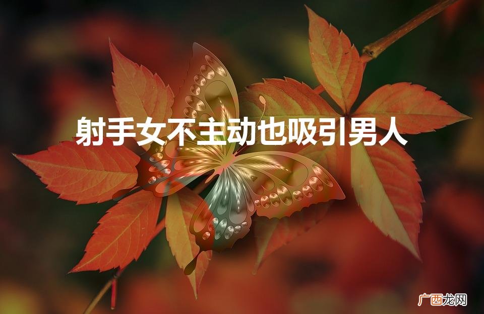 射手女的被动魅力 射手女不主动也吸引男人