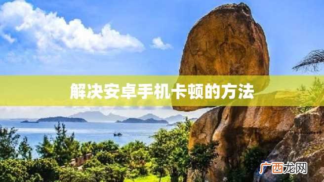 解决安卓手机卡顿的方法