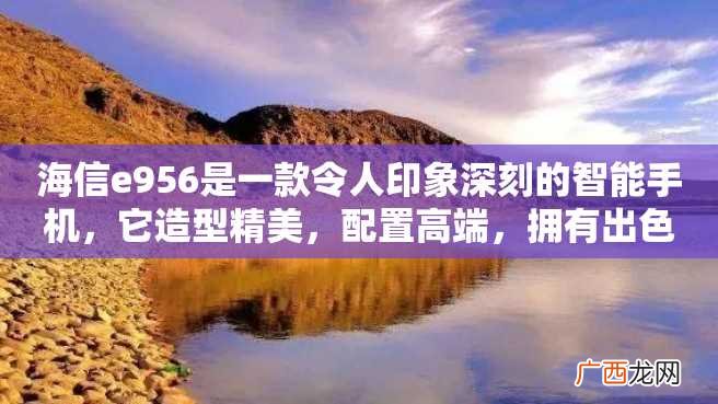 海信e956是一款令人印象深刻的智能手机，它造型精美，配置高端，拥有出色的表现并且价格实惠。无论你是轻度用户还是重度用户，它都能满足你的需求。