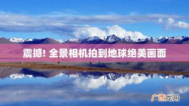 震撼! 全景相机拍到地球绝美画面