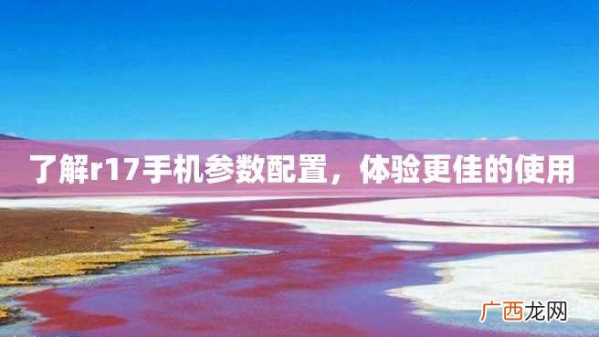 了解r17手机参数配置，体验更佳的使用