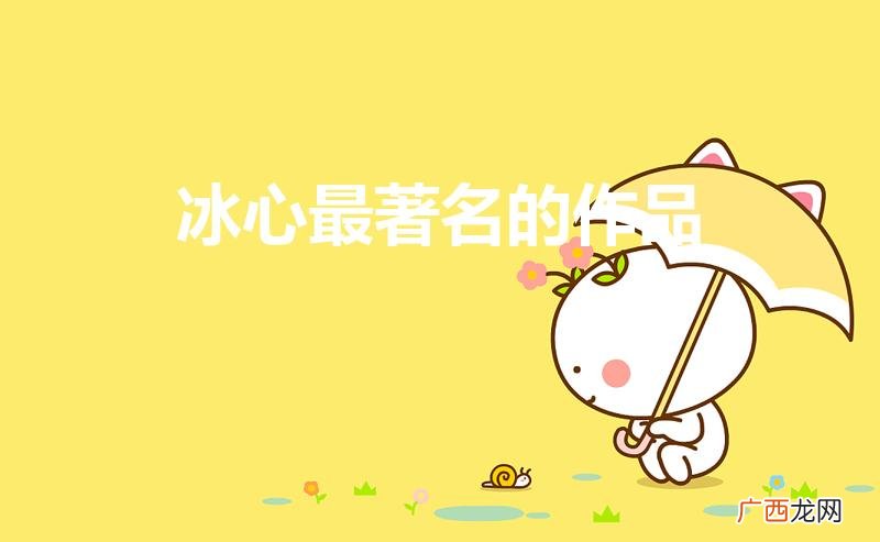 冰心的作品最著名的是什么 冰心最著名的作品
