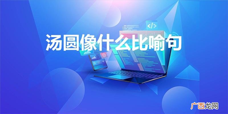 汤圆像什么比喻句? 汤圆像什么比喻句