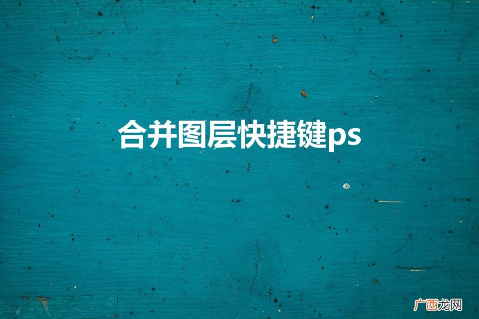 ps可见图层合并图层快捷键是什么啊 合并图层快捷键ps