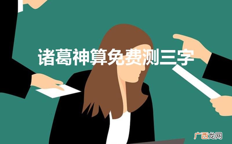 诸葛神算免费测三字问事 诸葛神算免费测三字