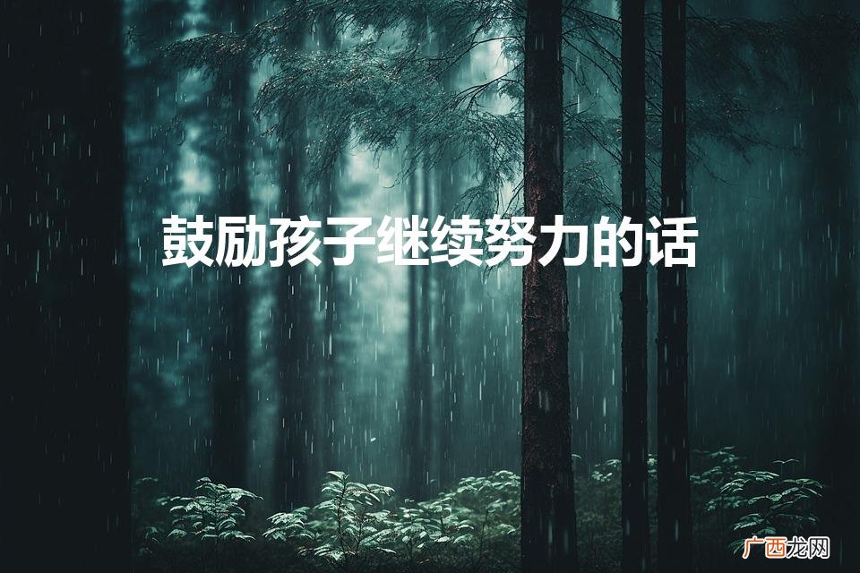 鼓励孩子继续努力的话简短 鼓励孩子继续努力的话