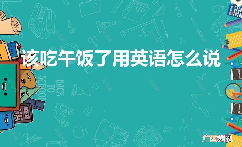“该吃午饭了”的两种英语说法 该吃午饭了用英语怎么说