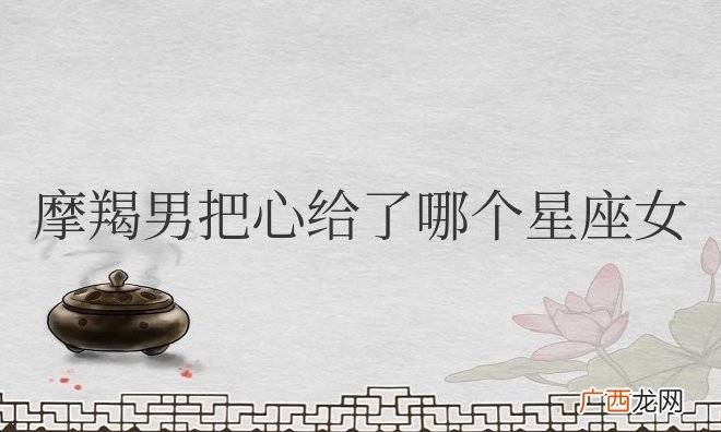 摩羯男把心给了哪个星座女