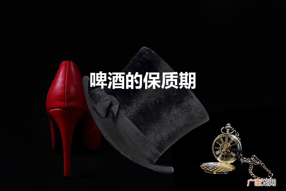 酒龄何时过期 啤酒的保质期