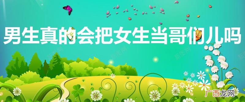 男生会真的把女生当兄弟吗 男生真的会把女生当哥们儿吗
