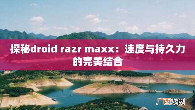 探秘droid razr maxx：速度与持久力的完美结合