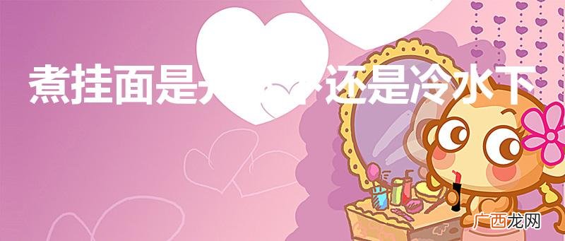 挂面应该冷水下面还是沸水 煮挂面是开水下还是冷水下