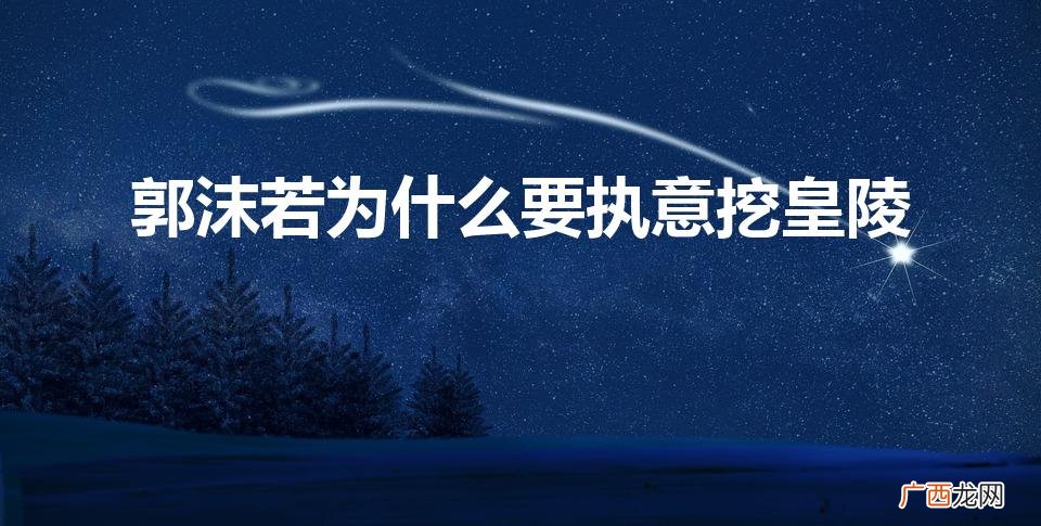 郭沫若挖定陵为了什么 郭沫若为什么要执意挖皇陵