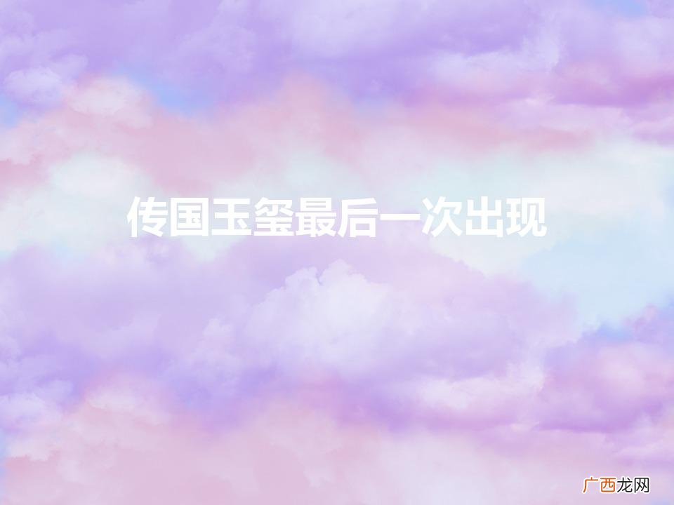 玉玺最后归家 传国玉玺最后一次出现